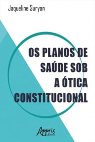 Title: Os Planos de Saúde sob a Ótica Constitucional, Author: Jaqueline Suryan