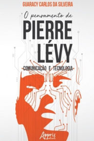 Title: O Pensamento de Pierre Lévy: Comunicação e Tecnologia, Author: Guaracy Carlos da Silveira