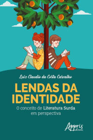 Title: Lendas da Identidade: O Conceito de Literatura Surda em Perspectiva, Author: Luiz Claudio da Costa Carvalho