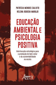 Title: Educação Ambiental e Psicologia Positiva:: Interlocução Estratégica para a Promoção do Bem-Estar e da Sustentabilidade na Escola, Author: Patrícia Mendes Calixto