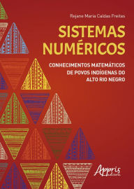 Title: Sistemas Numéricos: Conhecimentos Matemáticos de Povos Indígenas do Alto Rio Negro, Author: Rejane Maria Caldas Freitas