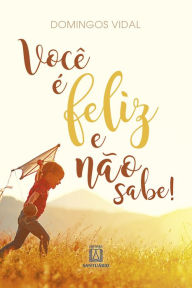 Title: Você é feliz e não sabe!, Author: Domingos Vidal