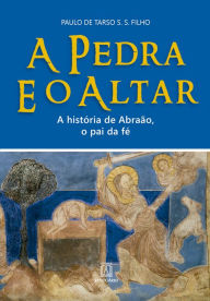 Title: A Pedra e o Altar: A história de Abraão, o pai da fé, Author: Paulo de Tarso S. S. Filho