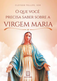 Title: O que você precisa saber sobre a Virgem Maria, Author: Cleyson Fellipe