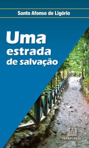 Title: Uma estrada de salvação: Para quem quer progredir no amor de Deus, Author: Santo Afonso de Ligório