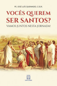 Title: Vocês querem ser santos?: Vamos juntos nesta jornada!, Author: José Luís Queimado