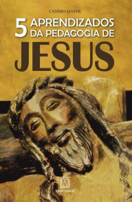 Title: 5 aprendizados da pedagogia de Jesus: A sabedoria pedagógica de Jesus no desafio de educar, Author: Canísio Mayer