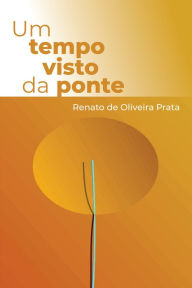 Title: Um tempo visto da ponte, Author: Renato de Oliveira Prata