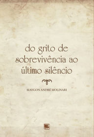 Title: Do Grito de Sobrevivência ao Último Silêncio, Author: Maygon André Molinari