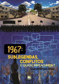 Title: 1967: Sublegendas, Conflitos e Quase Impeachment, Author: Lourembergue Alves