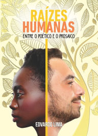 Title: Raízes Humanas: Entre o poético e o prosaico, Author: Edvardo Lima