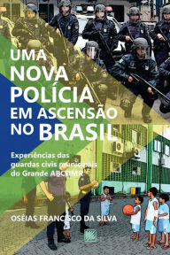 Title: Uma nova polícia em ascensão no Brasil: Experiências das guardas civis municipais do Grande ACBDMR, Author: Oséias Francisco da Silva
