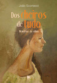 Title: Dos Cheiros de Tudo: Memórias do Olfato, Author: João Scortecci