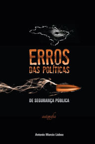 Title: Erros das políticas de segurança pública, Author: Antonio Marcio Lisboa