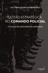 Title: Gestão estratégica no comando policial: a função do policiamento ostensivo, Author: Luiz Tobias Rodrigues Mendonça