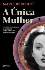 Title: A única mulher: Ela era linda, um ícone do cinema e uma cientista absolutamente genial. O mundo não estava preparado para Hedy Lamarr, Author: Marie Benedict