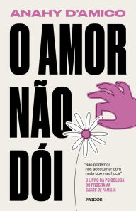 Title: O amor não dói: Não podemos nos acostumar com nada que machuca, Author: Anahy D'amico