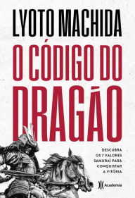 Title: O código do dragão: Descubra os 7 valores samurai para conquistar a vitória, Author: Lyoto Machida