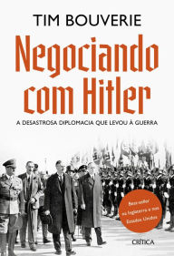 Title: Negociando com Hitler: A desastrosa diplomacia que levou à guerra, Author: Tim Bouverie