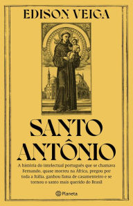 Title: Santo Antônio: A história do intelectual português que se chamava Fernando, quase morreu na África, pregou por toda a Itália, ganhou fama de casamenteiro e se tornou o santo mais querido do Brasil, Author: Edison Veiga