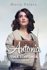 Title: Antonia: uma sinfonia: Um romance de ambição, amor e coragem, baseado na vida da primeira mulher a conduzir as maiores orquestras do mundo, Author: Maria Peters