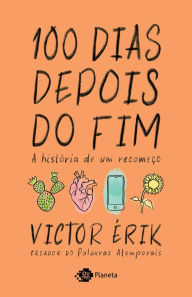 Title: 100 dias depois do fim: A história de um recomeço, Author: Victor Érik