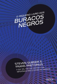 Title: O Pequeno livro dos buracos negros: O que são, por que existem e sua importância para o futuro do universo, Author: Steven Scott Gubser