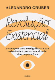 Title: Revolução existencial: A coragem para ressignificar a sua existência e mudar a sua vida de dentro para fora, Author: Alexandro Gruber