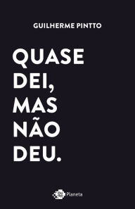 Title: Quase dei, mas não deu: Histórias de amor que não deram certo. Ou deram?, Author: Guilherme Pintto