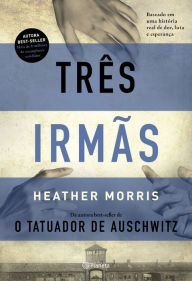 Title: Três irmãs: Baseado em uma história real de dor, luta e esperança, Author: Heather Morris