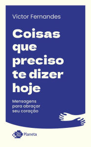 Title: Coisas que preciso te dizer hoje: Mensagens para abraçar seu coração, Author: Victor Fernandes