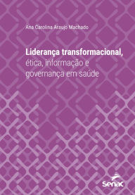 Title: Liderança transformacional, ética, informação e governança em saúde, Author: Ana Carolina Araujo Machado