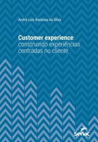 Title: Customer experience: construindo experiências centradas no cliente, Author: André Luiz Barbosa da Silva