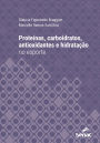 Proteínas, carboidratos, antioxidantes e hidratação no esporte