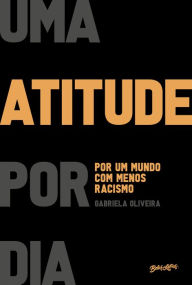 Title: Uma atitude por dia: por um mundo com menos racismo, Author: Gabriela Oliveira