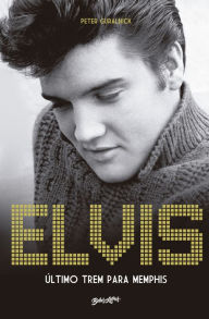 Title: Elvis Presley: Último trem para Memphis, Author: Peter Guralnick
