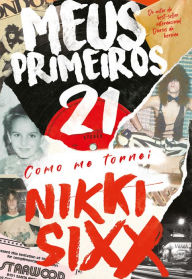 Title: Meus Primeiros 21: Como Me Tornei Nikki Sixx, Author: Nikki Sixx