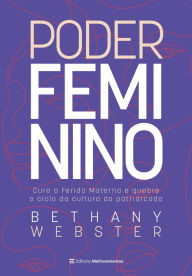 Title: Poder feminino: Cure a ferida materna e quebre o ciclo da cultura do patriarcado, Author: Bethany Webster