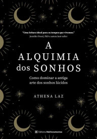Title: A alquimia dos sonhos: Como dominar a antiga arte dos sonhos lúcidos, Author: Athena Laz