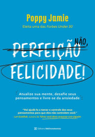 Title: Perfeição não, felicidade!: Atualize sua mente, desafie seus pensamentos e livre-se da ansiedade, Author: Poppy Jamie