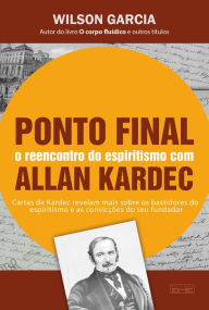 Title: Ponto final - o reencontro com o espiritismo com Allan Kardec, Author: Wilson Garcia