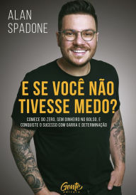 Title: E se você não tivesse medo?: Comece do zero, sem dinheiro no bolso e conquiste o sucesso com garra e determinação, Author: Alan Spadone