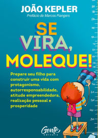 Title: Se vira, moleque: Prepare seu filho para construir uma vida com protagonismo, autorresponsabilidade, atitude empreendedora, realização pessoal e prosperidade., Author: João Kepler