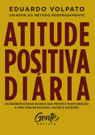 Title: Atitude positiva diária: Os segredos para guiar a sua mente e ir em direção a uma vida de riqueza, saúde e sucesso., Author: Eduardo Volpato