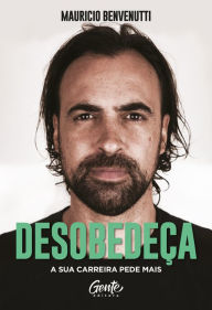 Title: Desobedeça: A sua carreira pede mais, Author: Mauricio Benvenutti