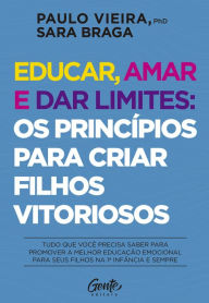 Title: Educar, amar e dar limites: os princípios para criar filhos vitoriosos: Tudo que você precisa saber para promover a melhor educação emocional para seus filhos na 1ª infância e sempre, Author: Paulo Vieira