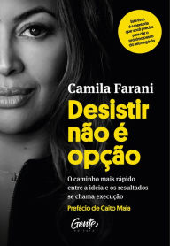 Title: Desistir não é opção: O caminho mais rápido entre a ideia e os resultados se chama execução, Author: Camila Farani