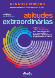 Title: Atitudes extraordinárias: Os 10 princípios fundamentais para desafiar padrões, criar seu caminho e se tornar o profissional e empreendedor do futuro, Author: Renato Grinberg