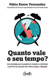 Title: Quanto vale o seu tempo?: Uma estratégia para ressignificar o trabalho e a felicidade a partir da sua equação mais valiosa: tempo + liberdade, Author: Fábio Ennor Fernandes