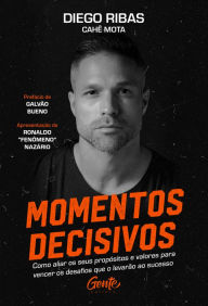 Title: Momentos decisivos: Como aliar os seus propósitos e valores para vencer os desafios que o levarão ao sucesso, Author: Diego Ribas